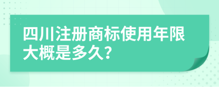 四川注册商标使用年限大概是多久？