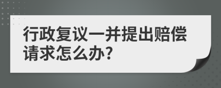 行政复议一并提出赔偿请求怎么办?