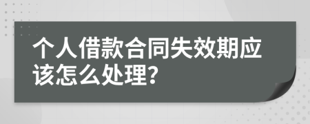 个人借款合同失效期应该怎么处理？