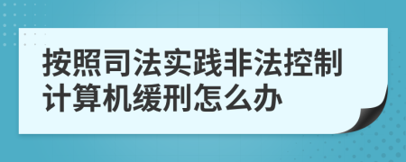 按照司法实践非法控制计算机缓刑怎么办