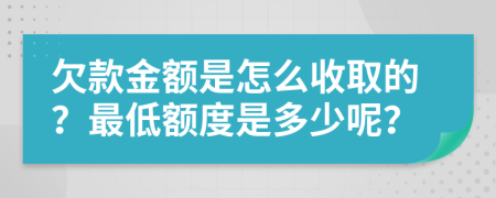 欠款金额是怎么收取的？最低额度是多少呢？