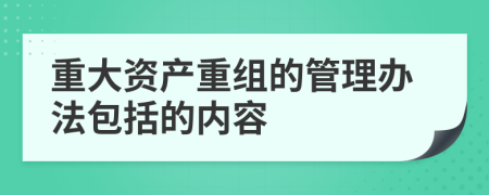 重大资产重组的管理办法包括的内容