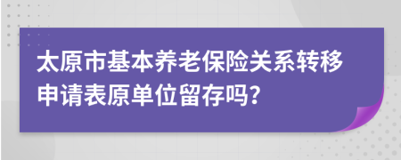 太原市基本养老保险关系转移申请表原单位留存吗？