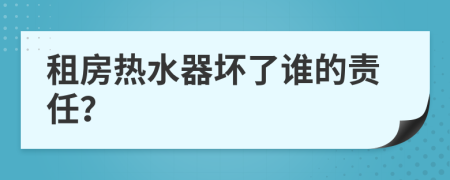 租房热水器坏了谁的责任？