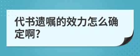 代书遗嘱的效力怎么确定啊?