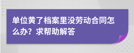 单位黄了档案里没劳动合同怎么办？求帮助解答