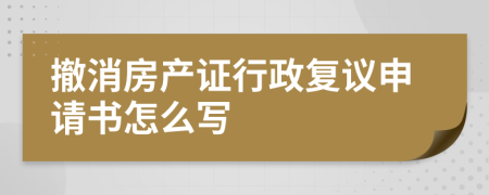 撤消房产证行政复议申请书怎么写