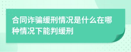 合同诈骗缓刑情况是什么在哪种情况下能判缓刑