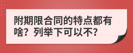 附期限合同的特点都有啥？列举下可以不？