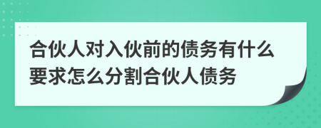 合伙人对入伙前的债务有什么要求怎么分割合伙人债务