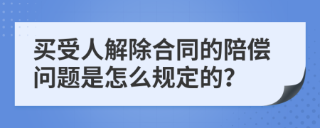 买受人解除合同的陪偿问题是怎么规定的？