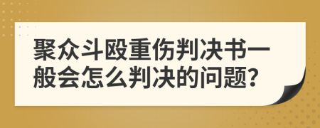 聚众斗殴重伤判决书一般会怎么判决的问题？