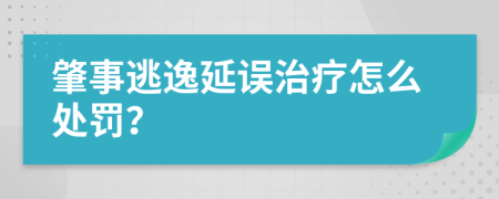 肇事逃逸延误治疗怎么处罚？