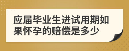 应届毕业生进试用期如果怀孕的赔偿是多少