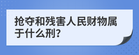 抢夺和残害人民财物属于什么刑？