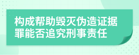 构成帮助毁灭伪造证据罪能否追究刑事责任