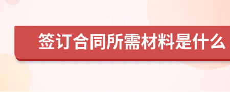 签订合同所需材料是什么