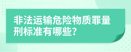 非法运输危险物质罪量刑标准有哪些？