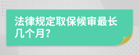 法律规定取保候审最长几个月？