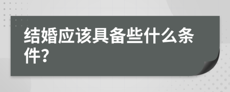 结婚应该具备些什么条件？