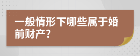 一般情形下哪些属于婚前财产?