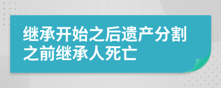 继承开始之后遗产分割之前继承人死亡