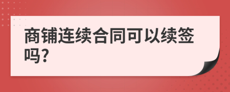 商铺连续合同可以续签吗?