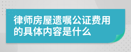 律师房屋遗嘱公证费用的具体内容是什么