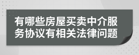 有哪些房屋买卖中介服务协议有相关法律问题