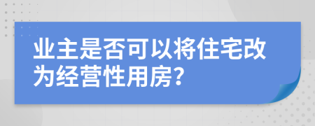 业主是否可以将住宅改为经营性用房？
