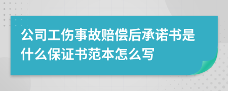 公司工伤事故赔偿后承诺书是什么保证书范本怎么写