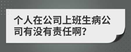 个人在公司上班生病公司有没有责任啊？