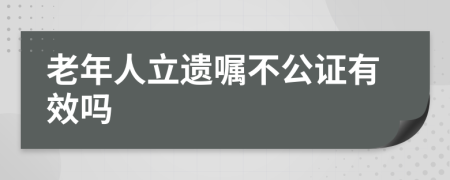 老年人立遗嘱不公证有效吗