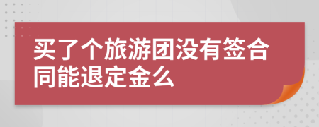 买了个旅游团没有签合同能退定金么