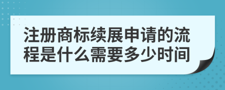 注册商标续展申请的流程是什么需要多少时间