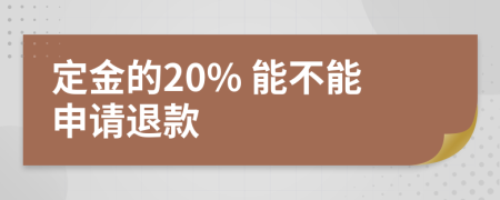 定金的20% 能不能申请退款