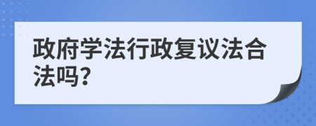 政府学法行政复议法合法吗？