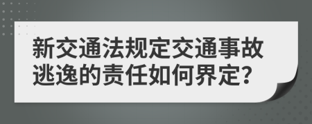 新交通法规定交通事故逃逸的责任如何界定？