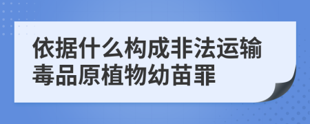 依据什么构成非法运输毒品原植物幼苗罪