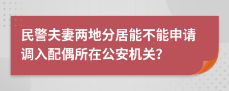 民警夫妻两地分居能不能申请调入配偶所在公安机关？