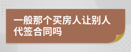 一般那个买房人让别人代签合同吗