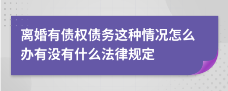 离婚有债权债务这种情况怎么办有没有什么法律规定