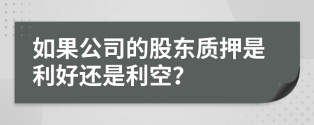 如果公司的股东质押是利好还是利空？