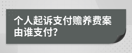 个人起诉支付赡养费案由谁支付？