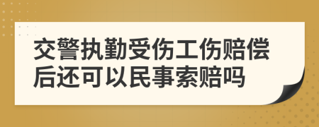 交警执勤受伤工伤赔偿后还可以民事索赔吗