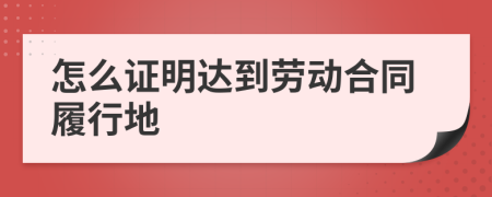 怎么证明达到劳动合同履行地