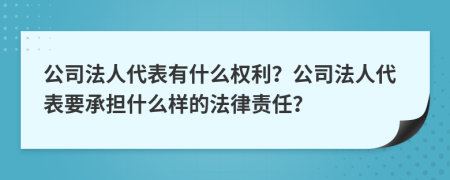 公司法人代表有什么权利？公司法人代表要承担什么样的法律责任？