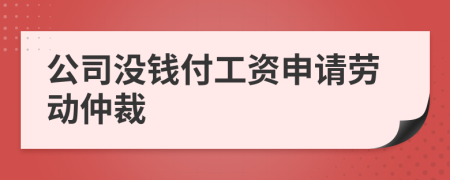 公司没钱付工资申请劳动仲裁