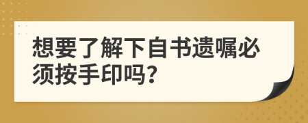 想要了解下自书遗嘱必须按手印吗？