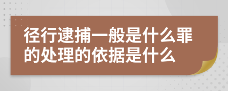 径行逮捕一般是什么罪的处理的依据是什么
